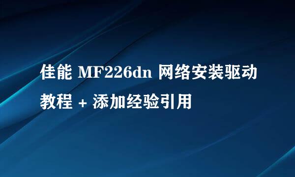 佳能 MF226dn 网络安装驱动教程 + 添加经验引用