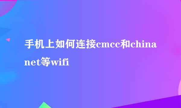 手机上如何连接cmcc和chinanet等wifi