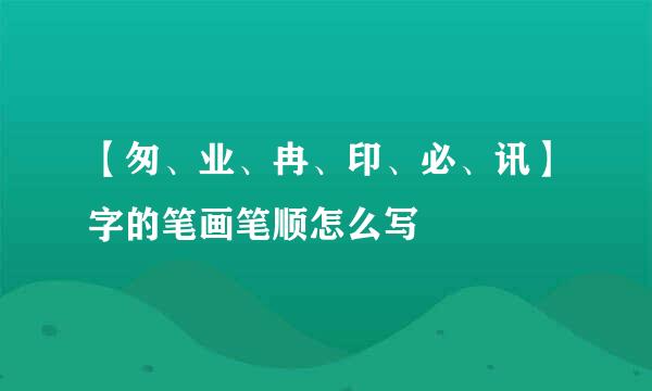 【匆、业、冉、印、必、讯】字的笔画笔顺怎么写