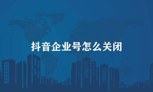 抖音企业号怎么关闭