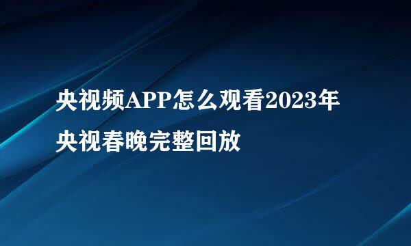 央视频APP怎么观看2023年央视春晚完整回放