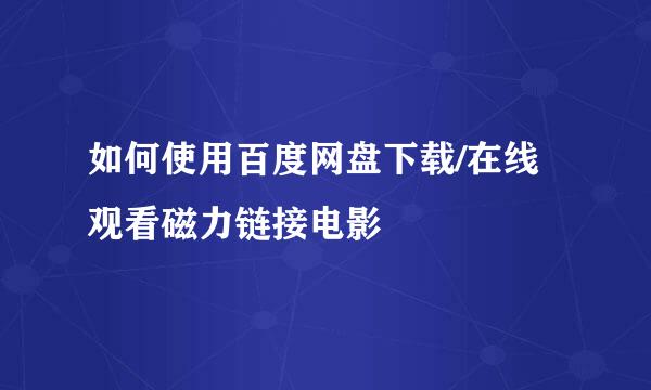 如何使用百度网盘下载/在线观看磁力链接电影