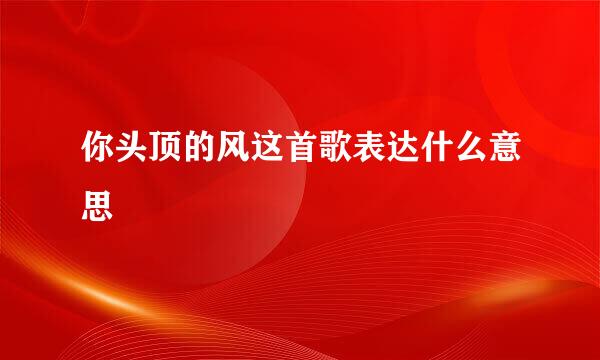 你头顶的风这首歌表达什么意思