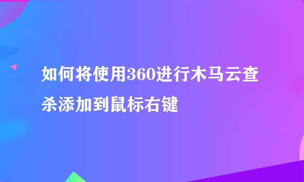 如何将使用360进行木马云查杀添加到鼠标右键