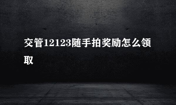 交管12123随手拍奖励怎么领取