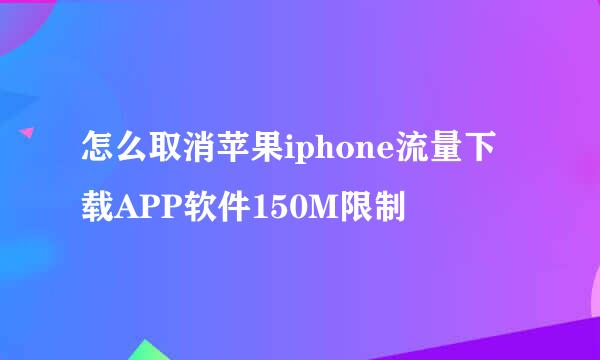 怎么取消苹果iphone流量下载APP软件150M限制