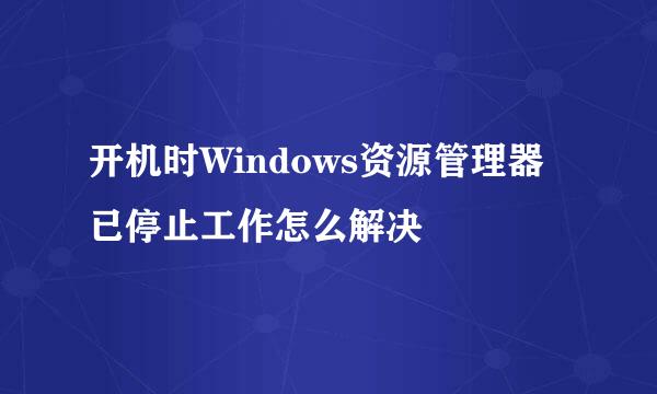 开机时Windows资源管理器 已停止工作怎么解决