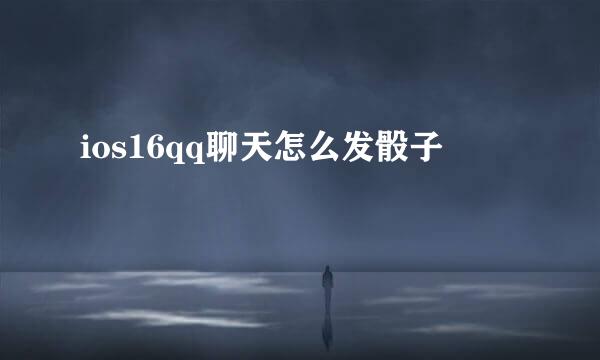 ios16qq聊天怎么发骰子