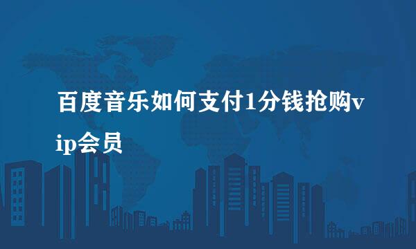 百度音乐如何支付1分钱抢购vip会员