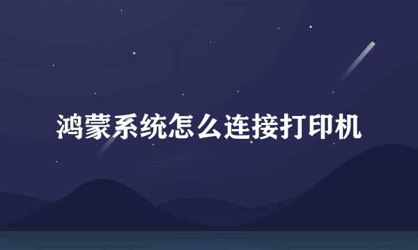 鸿蒙系统怎么连接打印机