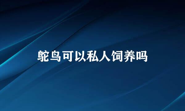 鸵鸟可以私人饲养吗