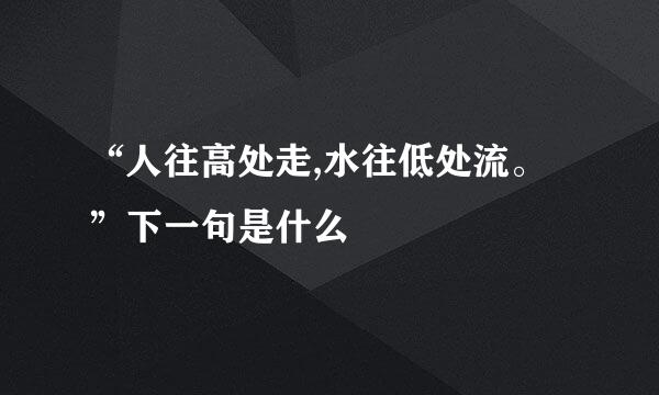 “人往高处走,水往低处流。”下一句是什么