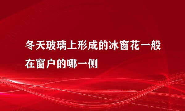 冬天玻璃上形成的冰窗花一般在窗户的哪一侧
