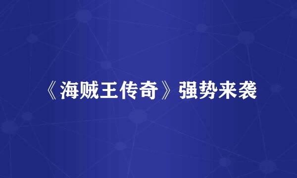 《海贼王传奇》强势来袭