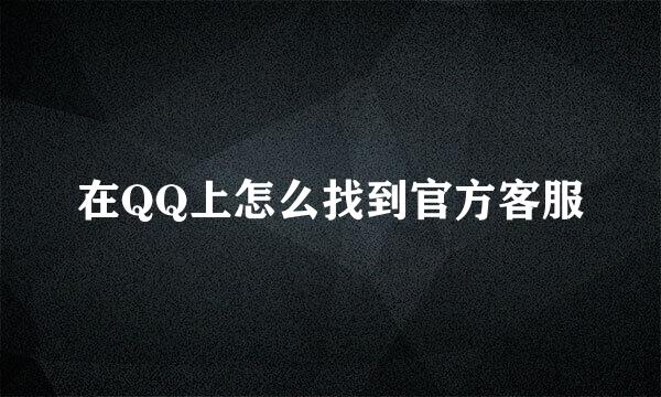 在QQ上怎么找到官方客服