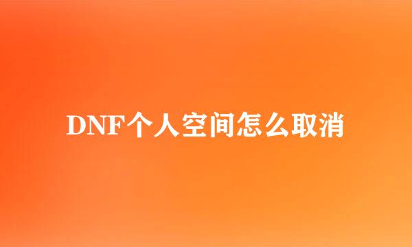 DNF个人空间怎么取消