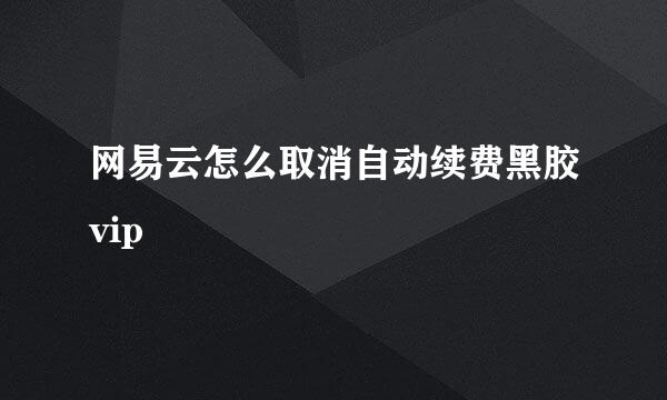 网易云怎么取消自动续费黑胶vip