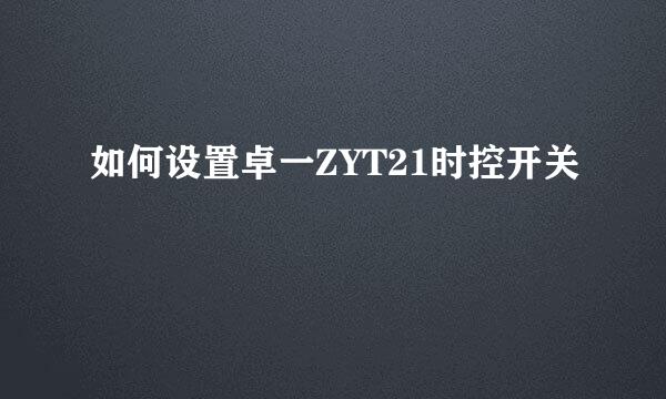 如何设置卓一ZYT21时控开关