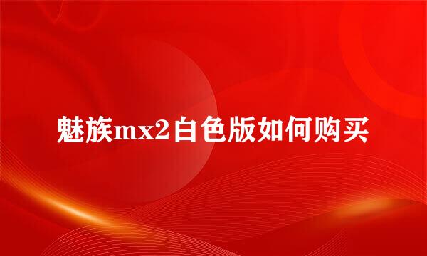 魅族mx2白色版如何购买