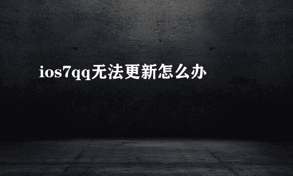 ios7qq无法更新怎么办
