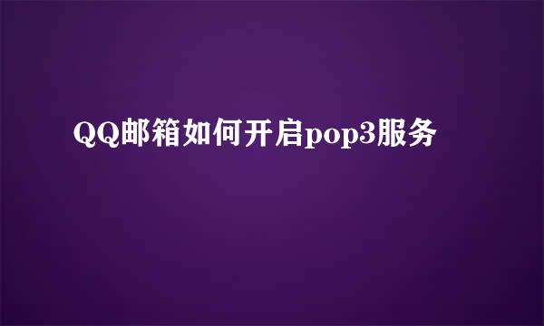 QQ邮箱如何开启pop3服务