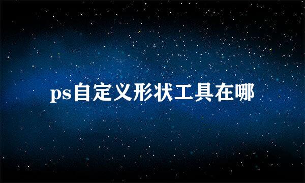 ps自定义形状工具在哪
