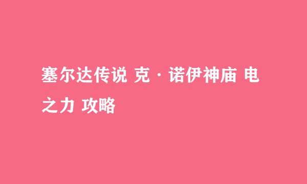 塞尔达传说 克·诺伊神庙 电之力 攻略
