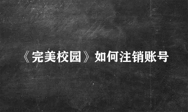 《完美校园》如何注销账号