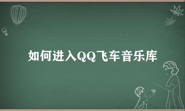 如何进入QQ飞车音乐库