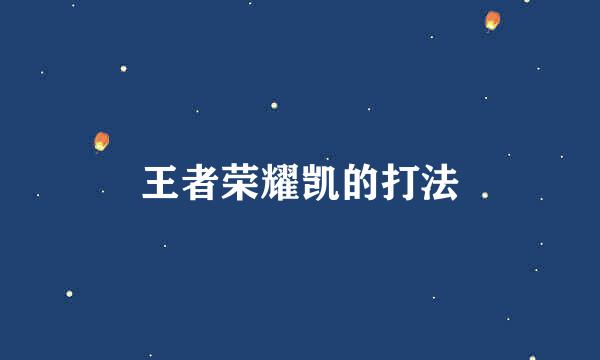 王者荣耀凯的打法