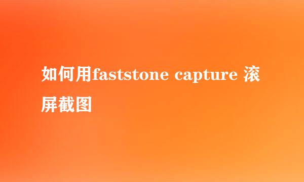 如何用faststone capture 滚屏截图