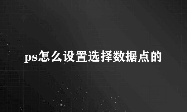 ps怎么设置选择数据点的