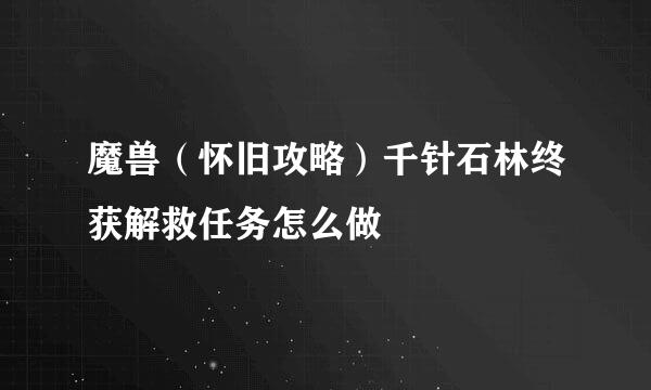 魔兽（怀旧攻略）千针石林终获解救任务怎么做