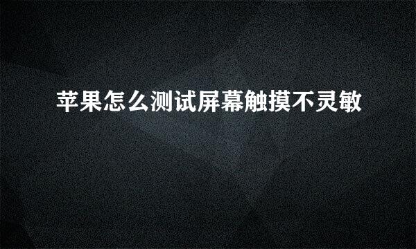 苹果怎么测试屏幕触摸不灵敏