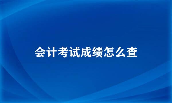 会计考试成绩怎么查