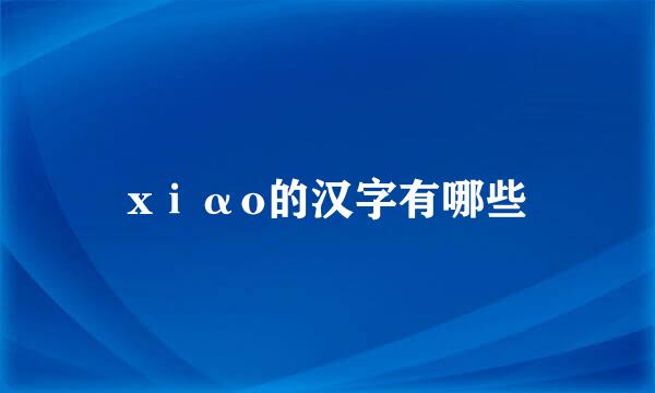 xⅰαo的汉字有哪些