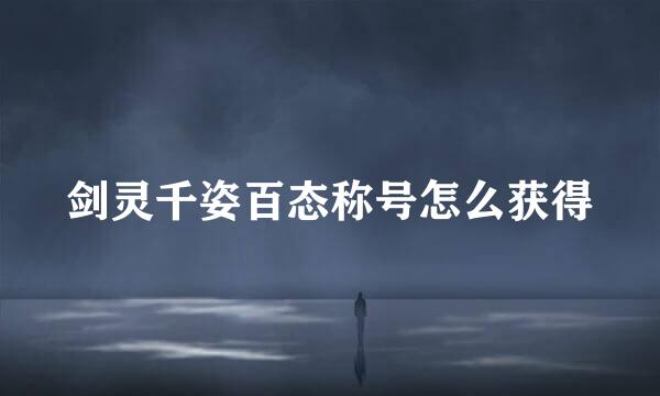 剑灵千姿百态称号怎么获得