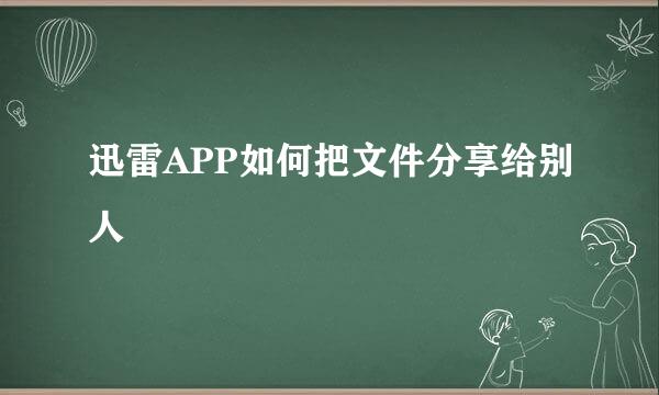 迅雷APP如何把文件分享给别人