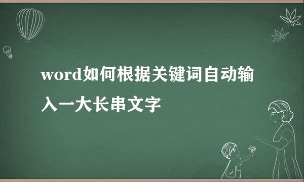 word如何根据关键词自动输入一大长串文字
