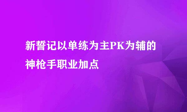 新誓记以单练为主PK为辅的神枪手职业加点