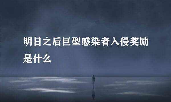 明日之后巨型感染者入侵奖励是什么