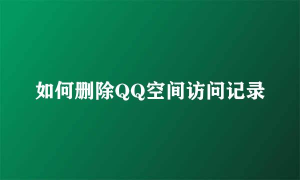 如何删除QQ空间访问记录