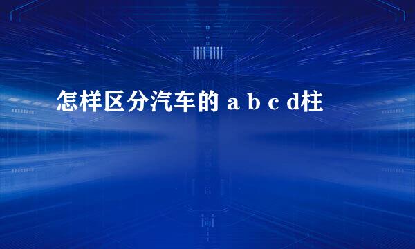 怎样区分汽车的 a b c d柱