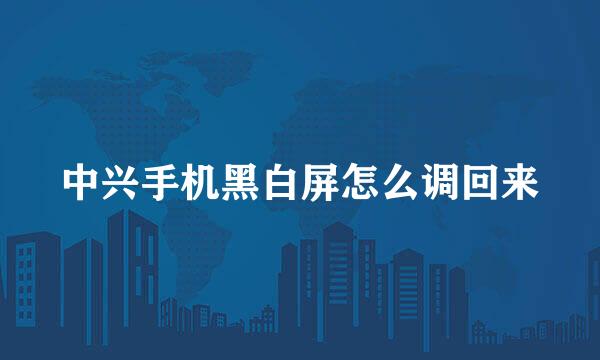 中兴手机黑白屏怎么调回来