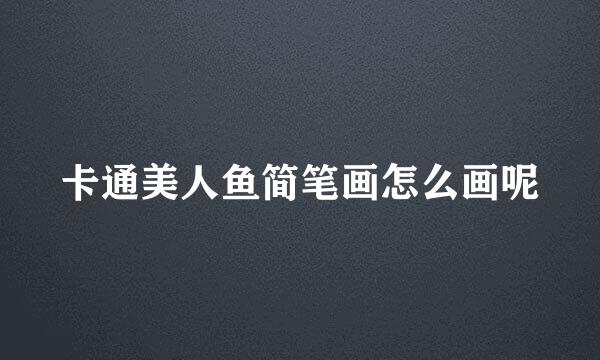 卡通美人鱼简笔画怎么画呢