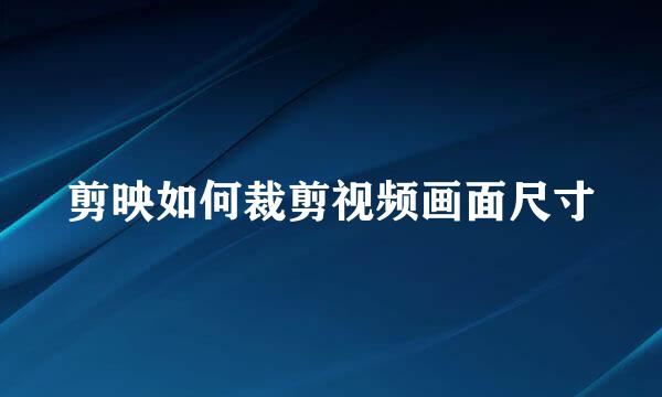 剪映如何裁剪视频画面尺寸