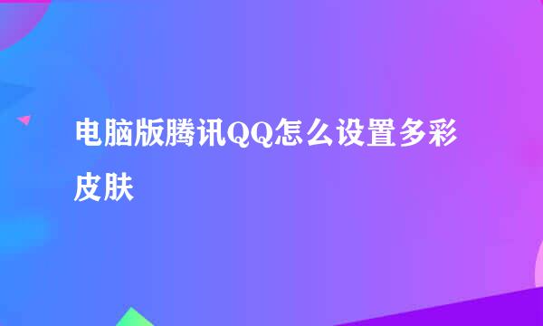 电脑版腾讯QQ怎么设置多彩皮肤