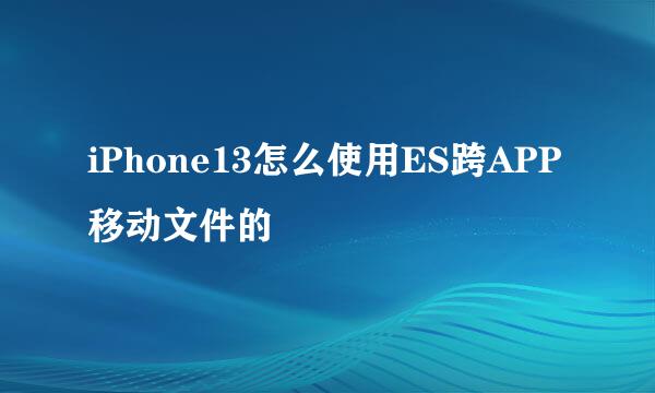 iPhone13怎么使用ES跨APP移动文件的