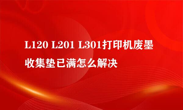 L120 L201 L301打印机废墨收集垫已满怎么解决