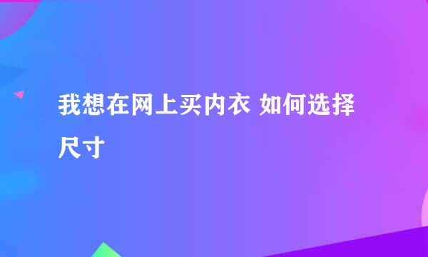 我想在网上买内衣 如何选择尺寸